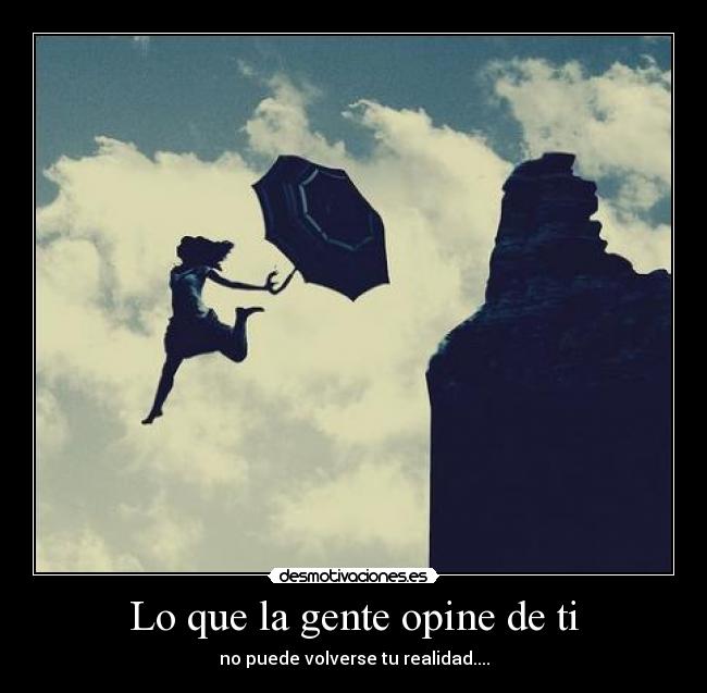 Lo que la gente opine de ti - no puede volverse tu realidad....