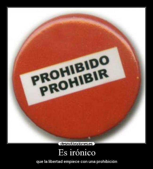 Es irónico - que la libertad empiece con una prohibición