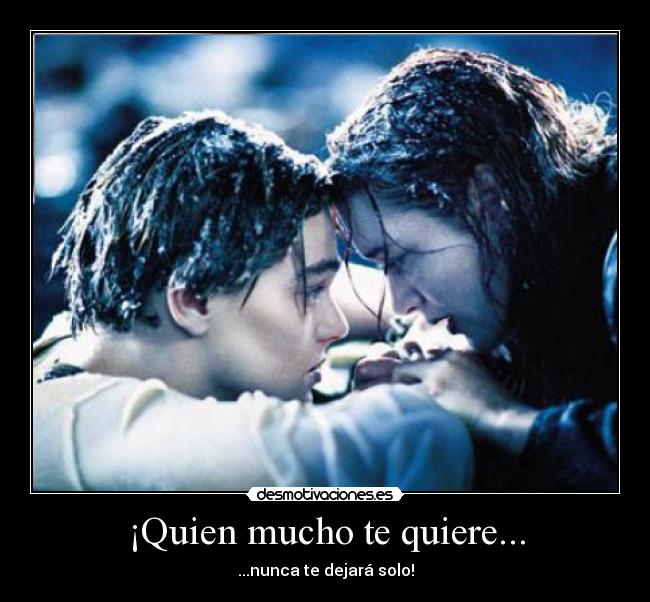 ¡Quien mucho te quiere... - ...nunca te dejará solo!