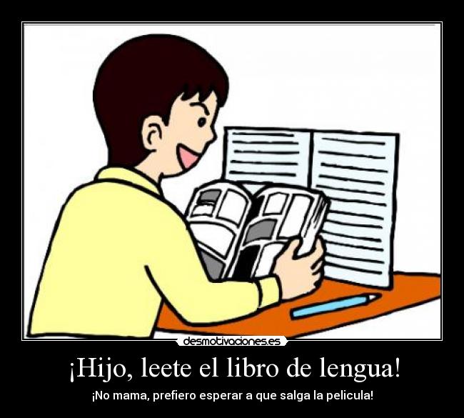 ¡Hijo, leete el libro de lengua! - ¡No mama, prefiero esperar a que salga la pelicula!