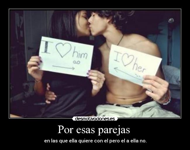Por esas parejas  - en las que ella quiere con el pero el a ella no.