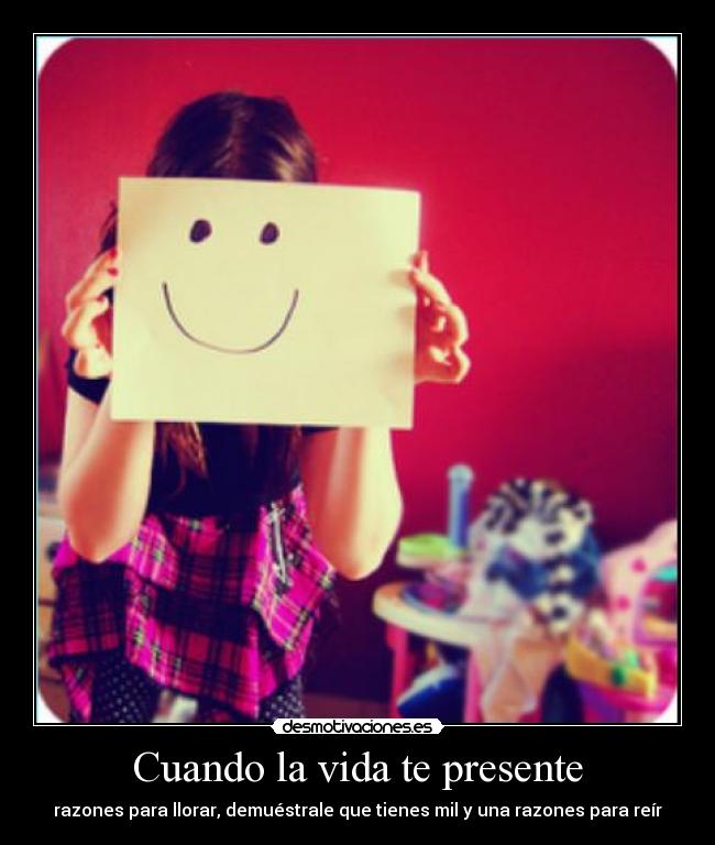 Cuando la vida te presente - razones para llorar, demuéstrale que tienes mil y una razones para reír