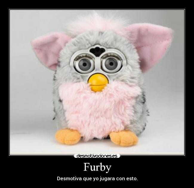 Furby - Desmotiva que yo jugara con esto.