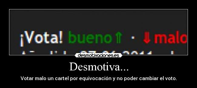 Desmotiva... - Votar malo un cartel por equivocación y no poder cambiar el voto.