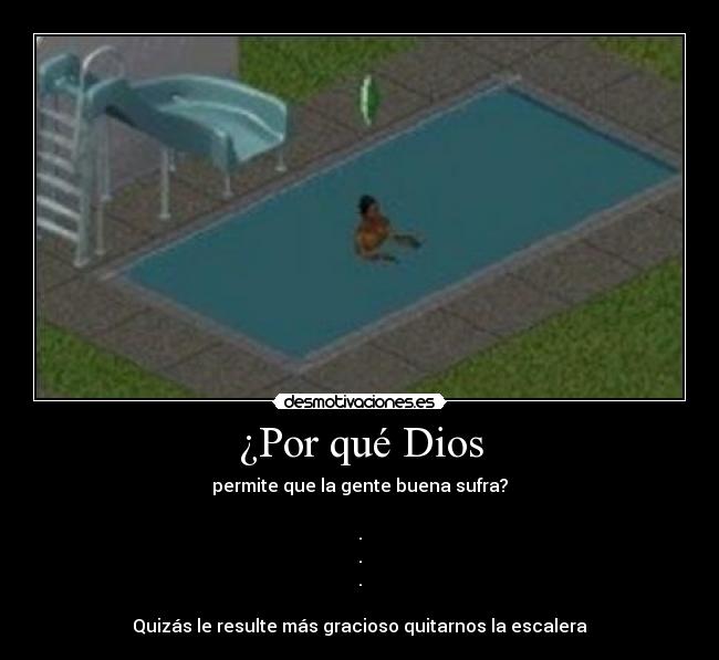 ¿Por qué Dios - permite que la gente buena sufra?
.
.
.
Quizás le resulte más gracioso quitarnos la escalera