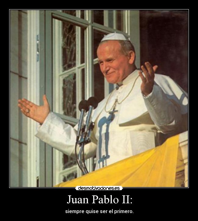 Juan Pablo II: - siempre quise ser el primero.