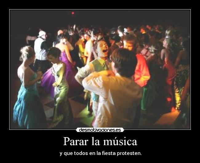 Parar la música -  y que todos en la fiesta protesten.