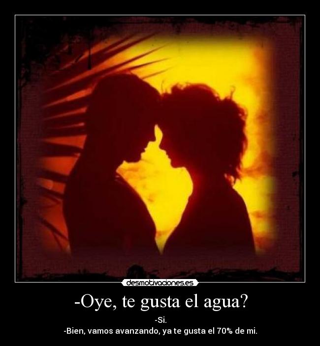 -Oye, te gusta el agua? - 