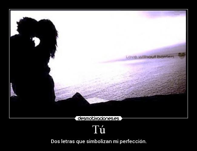 Tú - Dos letras que simbolizan mi perfección.