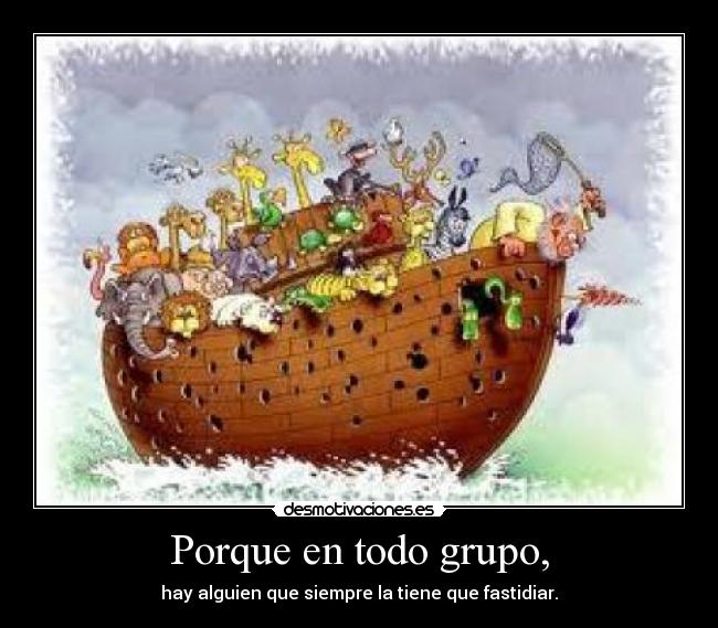 Porque en todo grupo, - hay alguien que siempre la tiene que fastidiar.