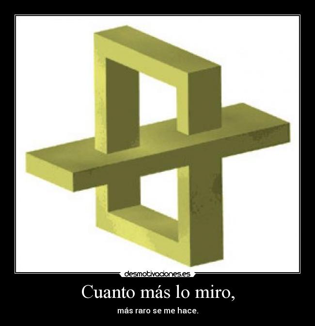 Cuanto más lo miro, - más raro se me hace.