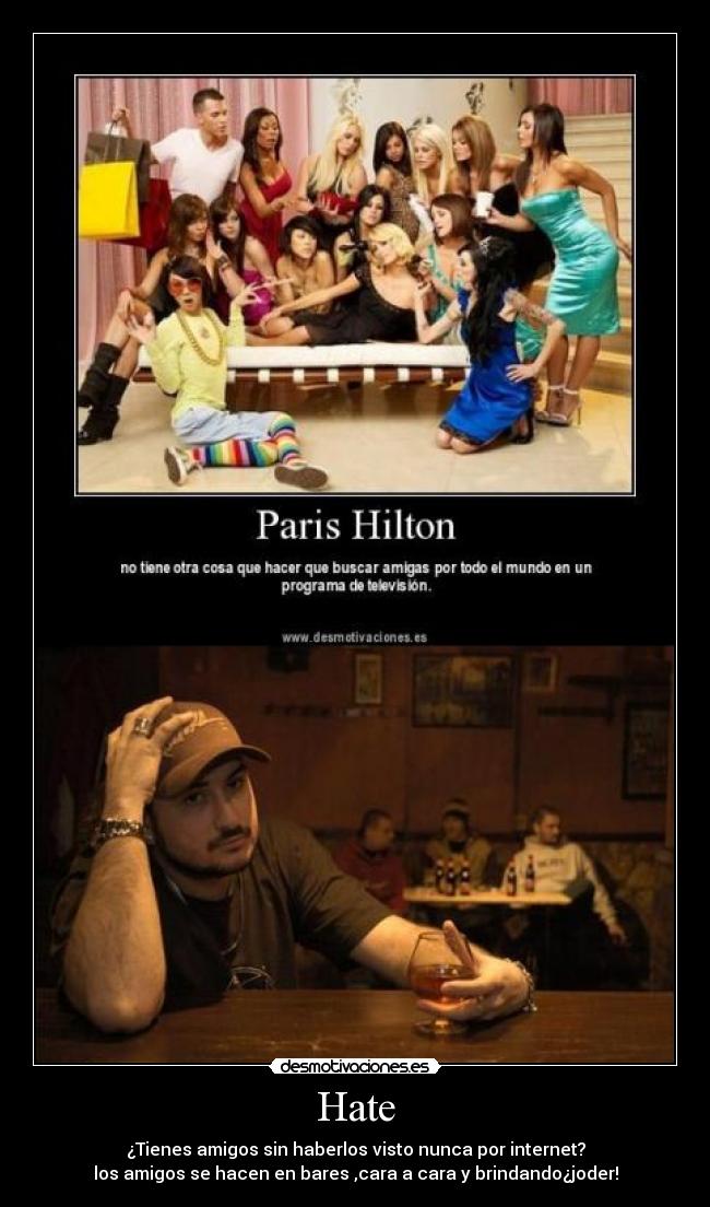 Hate - ¿Tienes amigos sin haberlos visto nunca por internet?
los amigos se hacen en bares ,cara a cara y brindando¿joder!