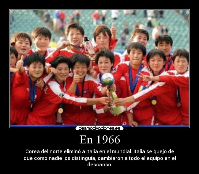 En 1966 - Corea del norte eliminó a Italia en el mundial. Italia se quejo de
que como nadie los distinguía, cambiaron a todo el equipo en el
descanso.