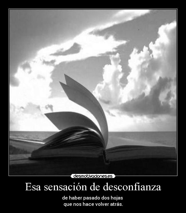 Esa sensación de desconfianza - de haber pasado dos hojas
que nos hace volver atrás.