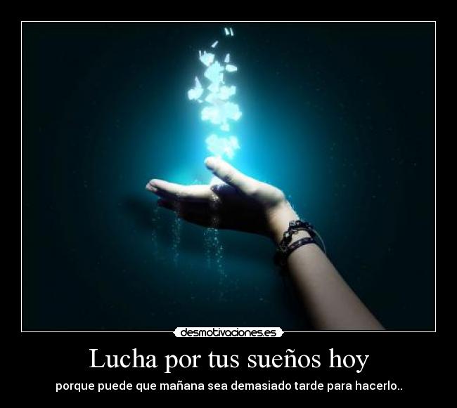 Lucha por tus sueños hoy - porque puede que mañana sea demasiado tarde para hacerlo..
