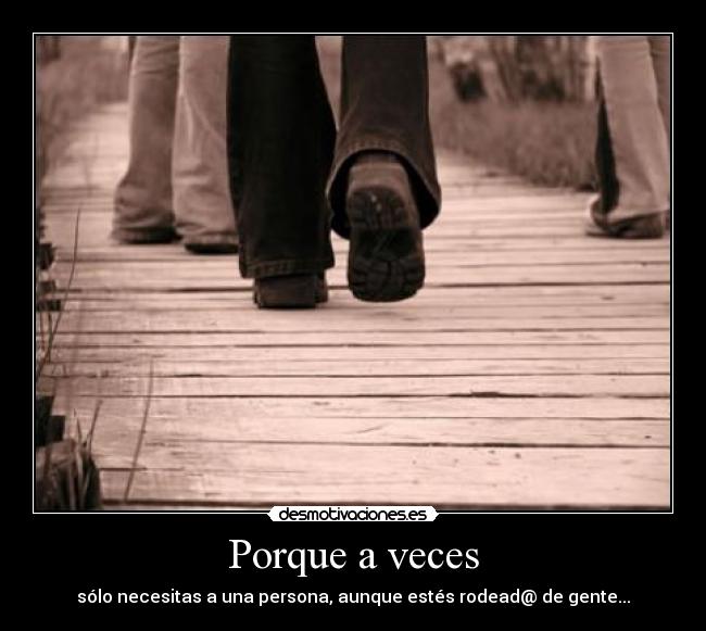 Porque a veces - sólo necesitas a una persona, aunque estés rodead@ de gente...