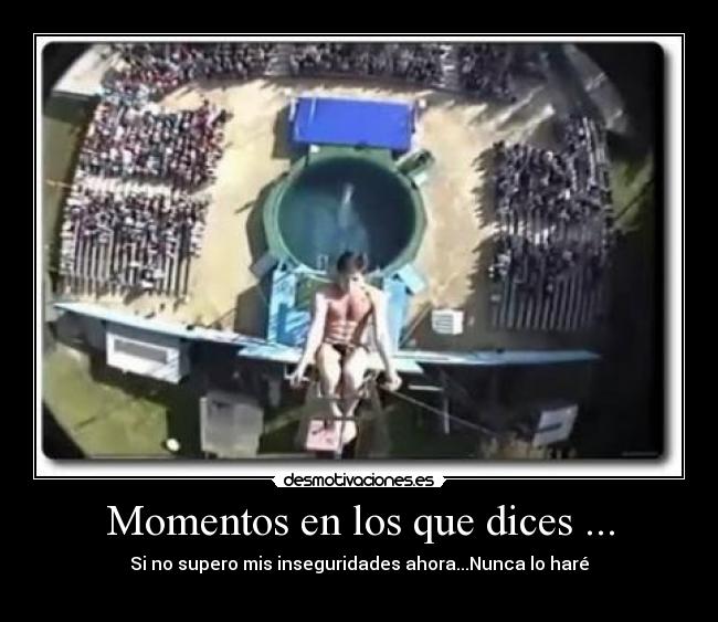 Momentos en los que dices ... - Si no supero mis inseguridades ahora...Nunca lo haré