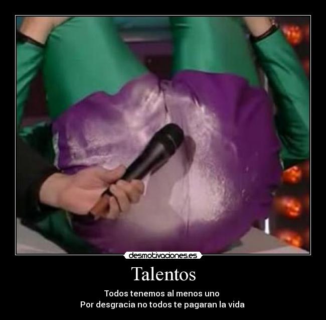 Talentos - Todos tenemos al menos uno
Por desgracia no todos te pagaran la vida