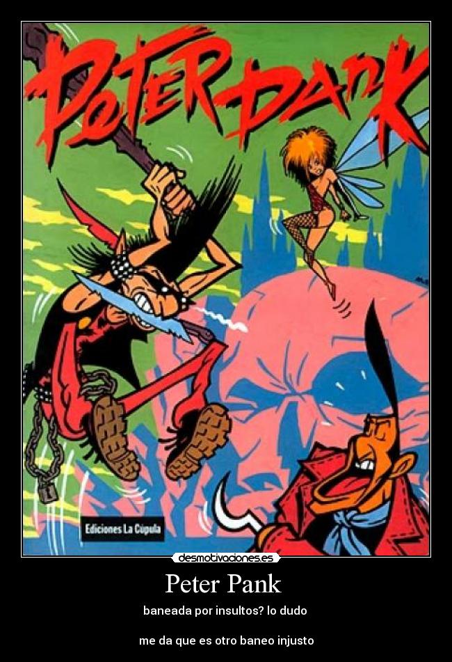 Peter Pank - baneada por insultos? lo dudo
me da que es otro baneo injusto
