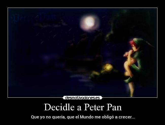 Decidle a Peter Pan - Que yo no quería, que el Mundo me obligó a crecer...