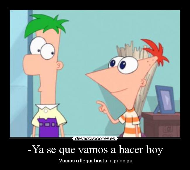 -Ya se que vamos a hacer hoy -