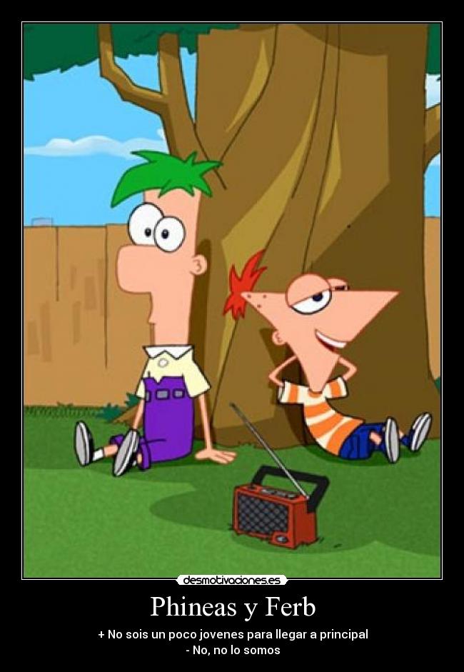 Phineas y Ferb - + No sois un poco jovenes para llegar a principal
- No, no lo somos
