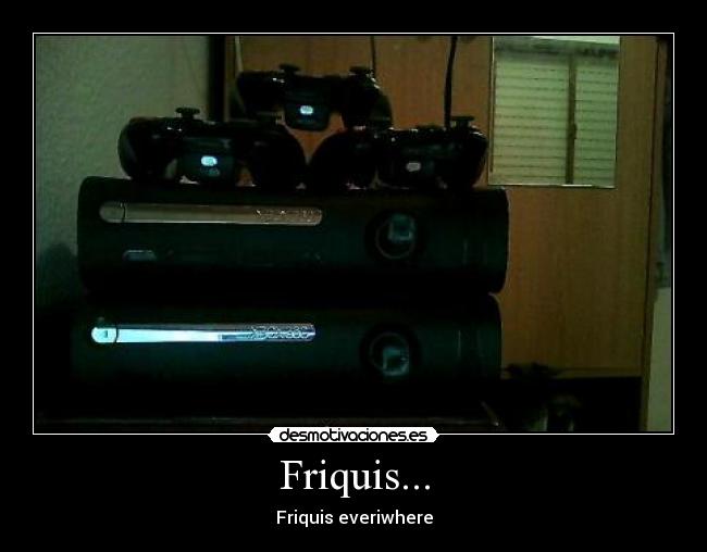 Friquis... - Friquis everiwhere