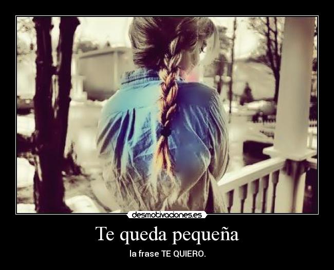 Te queda pequeña - la frase TE QUIERO.