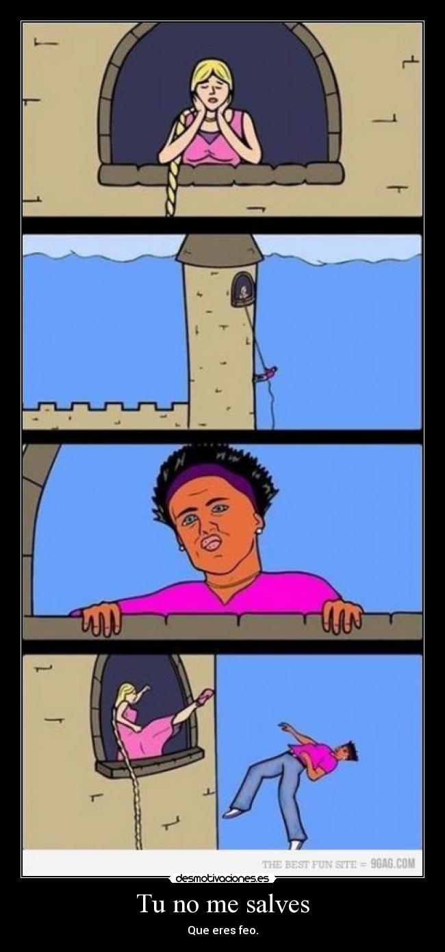 Tu no me salves - Que eres feo.