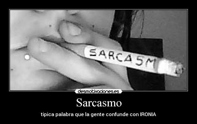 Sarcasmo - tipica palabra que la gente confunde con IRONIA