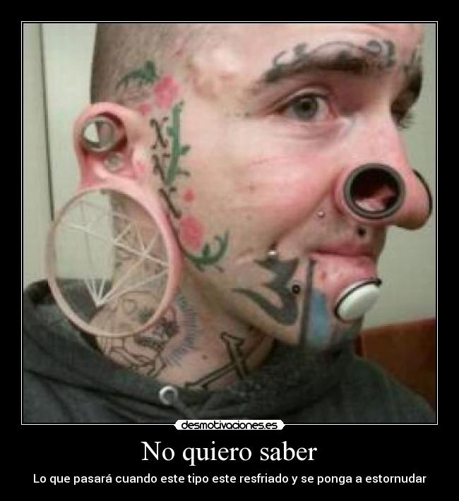 No quiero saber - Lo que pasará cuando este tipo este resfriado y se ponga a estornudar