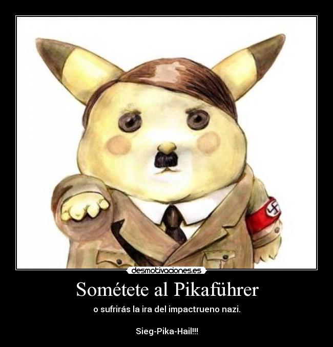 Sométete al Pikaführer - o sufrirás la ira del impactrueno nazi.

Sieg-Pika-Hail!!!