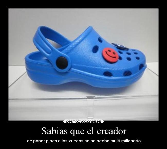 Sabias que el creador - de poner pines a los zuecos se ha hecho multi millonario