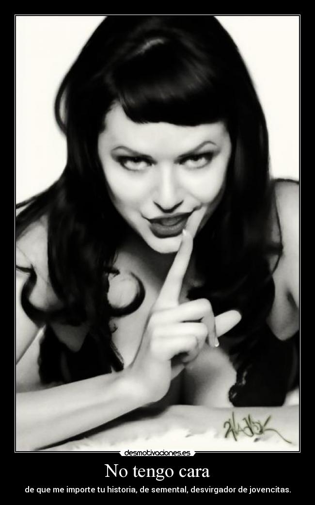 No tengo cara - de que me importe tu historia, de semental, desvirgador de jovencitas.