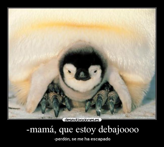 -mamá, que estoy debajoooo - -perdón, se me ha escapado