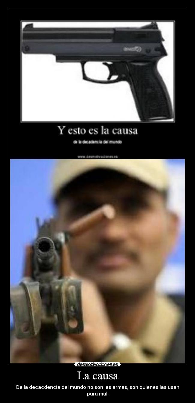 La causa - De la decacdencia del mundo no son las armas, son quienes las usan para mal.