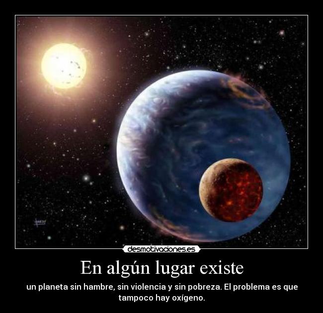 En algún lugar existe - un planeta sin hambre, sin violencia y sin pobreza. El problema es que
tampoco hay oxígeno.