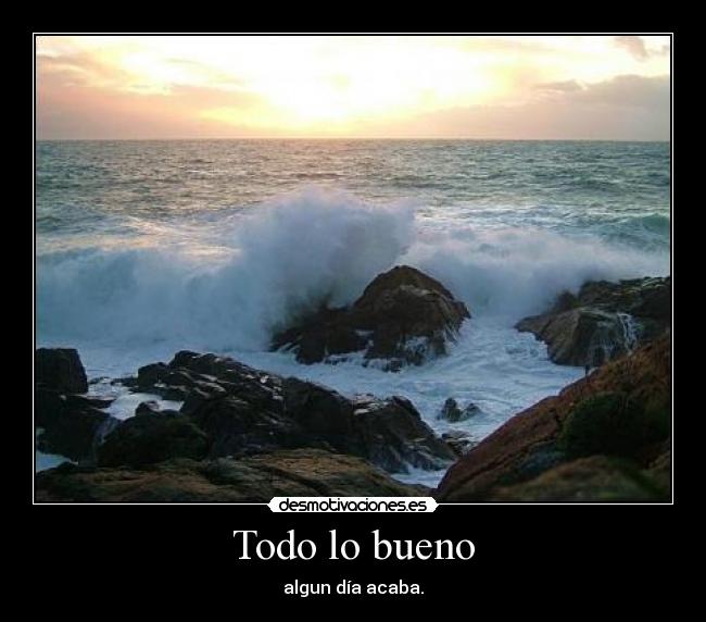 Todo lo bueno - algun día acaba.