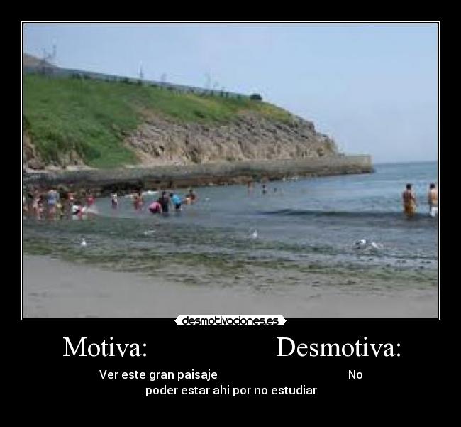 Motiva: Desmotiva: - Ver este gran paisaje No poder estar ahi por no estudiar
