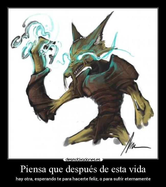 Piensa que después de esta vida - hay otra, esperando te para hacerte feliz, o para sufrir eternamente