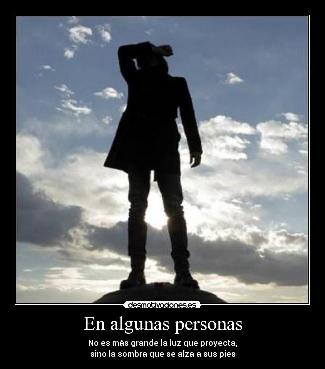 En algunas personas - No es más grande la luz que proyecta,
sino la sombra que se alza a sus pies
