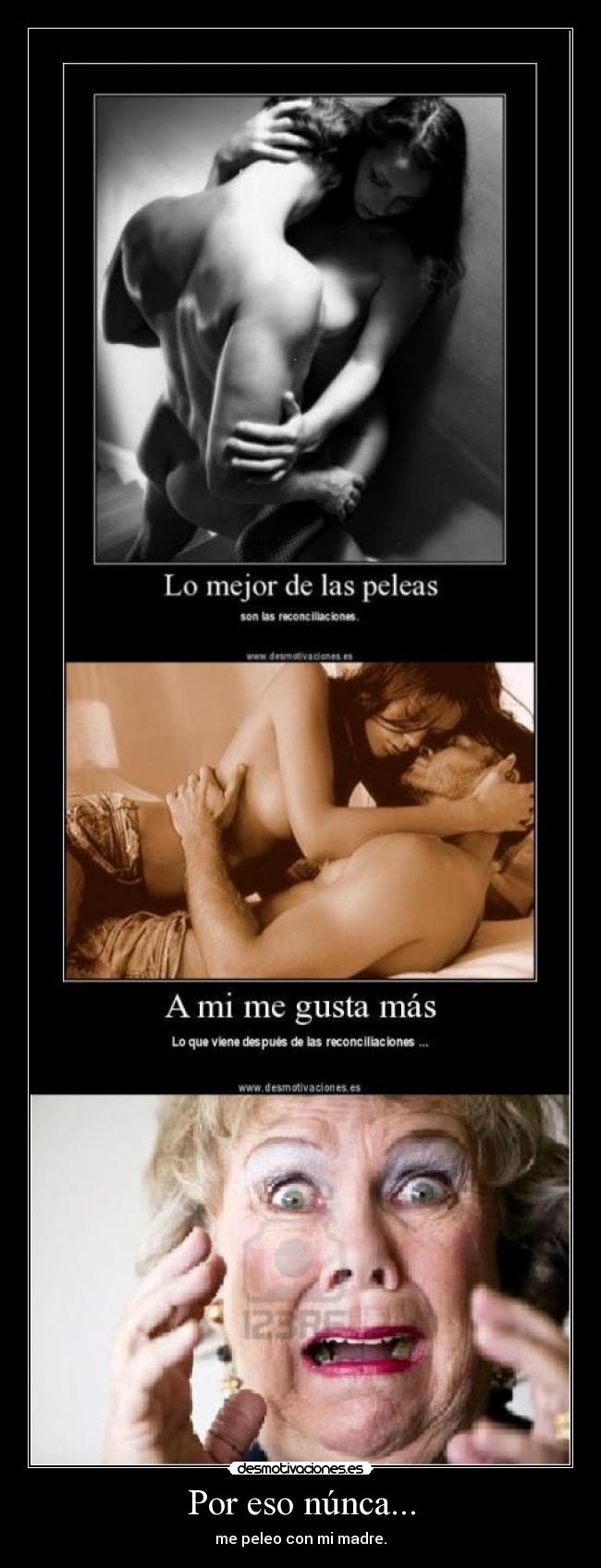 Por eso núnca... - me peleo con mi madre.