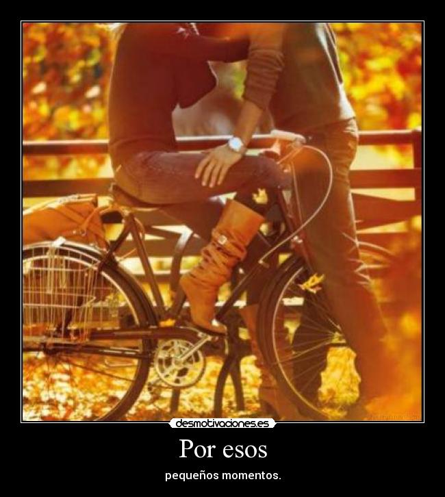 Por esos - pequeños momentos.