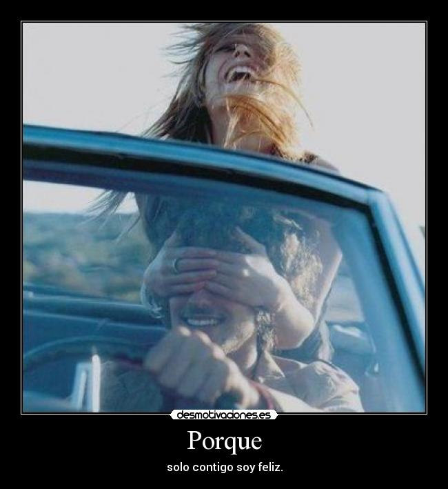 Porque - solo contigo soy feliz.