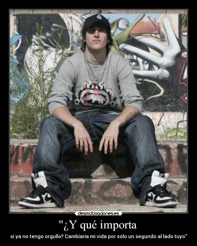 ¿Y qué importa  - si ya no tengo orgullo? Cambiaría mi vida por sólo un segundo al lado tuyo
