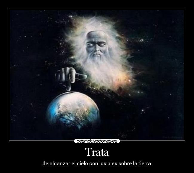 Trata - de alcanzar el cielo con los pies sobre la tierra 