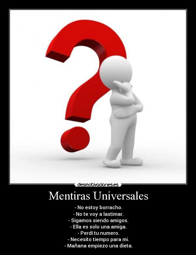 Mentiras Universales - - No estoy borracho.
- No te voy a lastimar.
- Sigamos siendo amigos.
- Ella es solo una amiga.
- Perdí tu numero.
- Necesito tiempo para mi.
- Mañana empiezo una dieta.