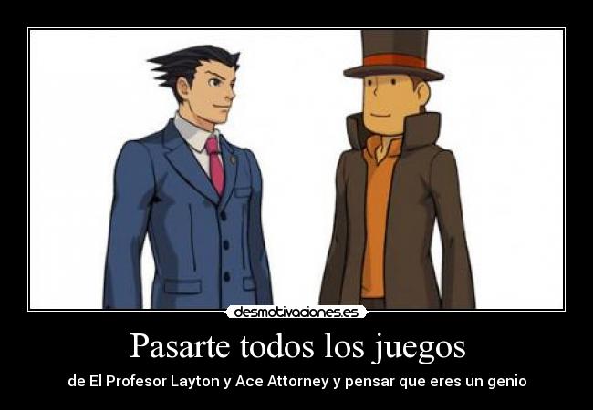 Pasarte todos los juegos - de El Profesor Layton y Ace Attorney y pensar que eres un genio