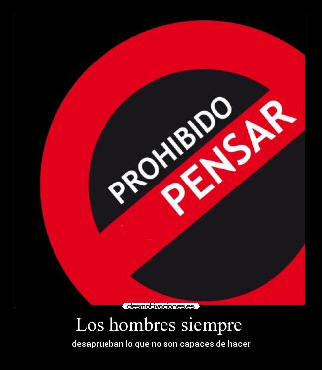 Los hombres siempre  - desaprueban lo que no son capaces de hacer
