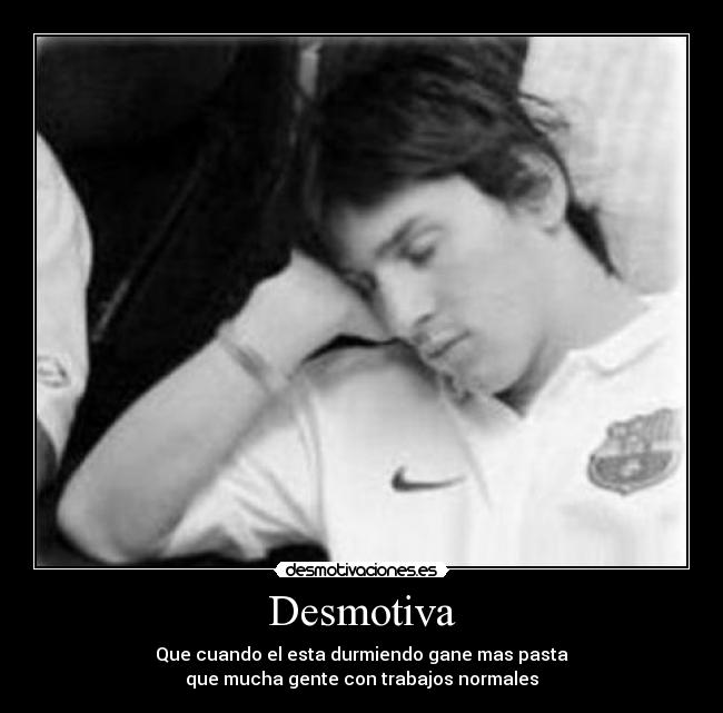 Desmotiva - Que cuando el esta durmiendo gane mas pasta
que mucha gente con trabajos normales